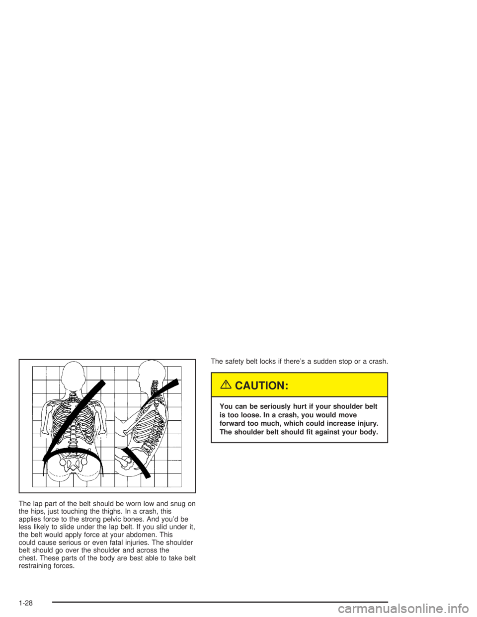 GMC SAVANA 2004  Owners Manual The lap part of the belt should be worn low and snug on
the hips, just touching the thighs. In a crash, this
applies force to the strong pelvic bones. And you’d be
less likely to slide under the lap