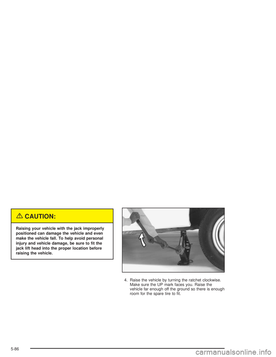 GMC SAVANA 2004  Owners Manual {CAUTION:
Raising your vehicle with the jack improperly
positioned can damage the vehicle and even
make the vehicle fall. To help avoid personal
injury and vehicle damage, be sure to �t the
jack lift 