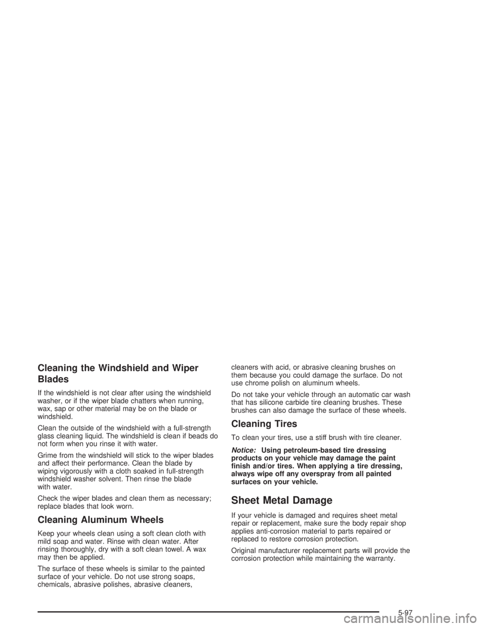 GMC SAVANA 2004 Service Manual Cleaning the Windshield and Wiper
Blades
If the windshield is not clear after using the windshield
washer, or if the wiper blade chatters when running,
wax, sap or other material may be on the blade o