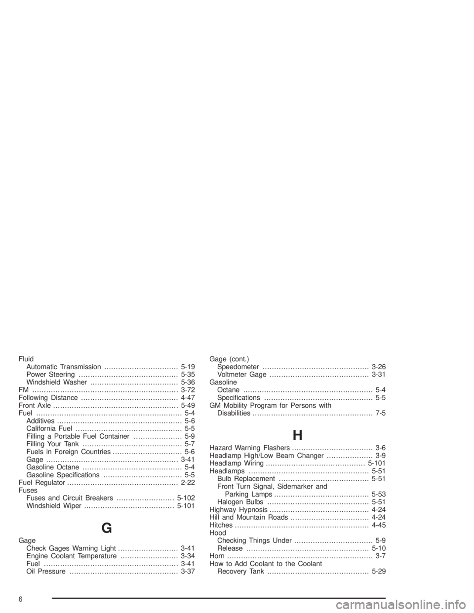 GMC SAVANA 2004 User Guide Fluid
Automatic Transmission................................5-19
Power Steering...........................................5-35
Windshield Washer......................................5-36
FM ..........