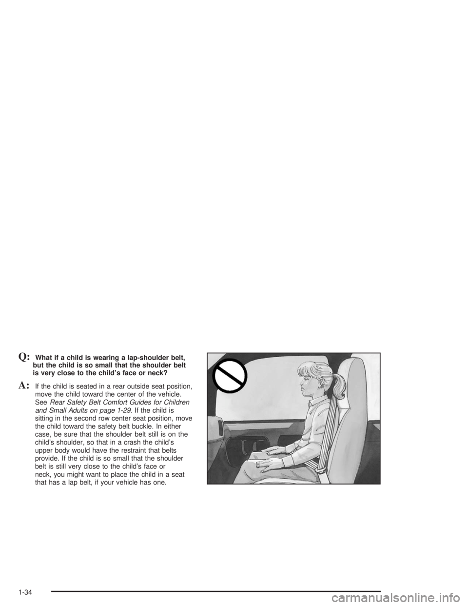 GMC SAVANA 2004 Owners Guide Q:What if a child is wearing a lap-shoulder belt,
but the child is so small that the shoulder belt
is very close to the child’s face or neck?
A:If the child is seated in a rear outside seat position