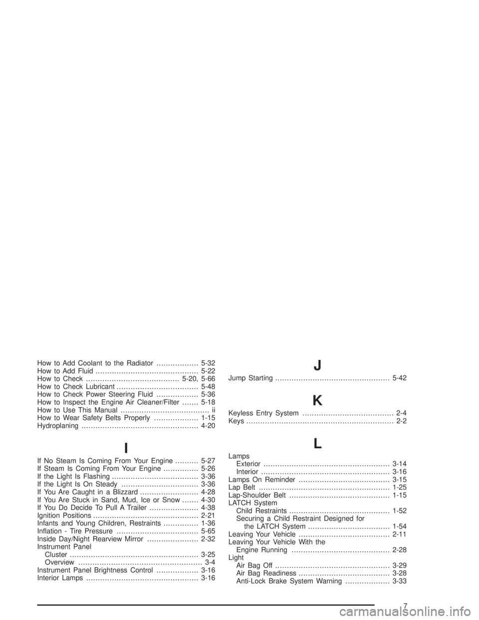 GMC SAVANA 2004 Service Manual How to Add Coolant to the Radiator..................5-32
How to Add Fluid............................................5-22
How to Check........................................5-20, 5-66
How to Check Lu