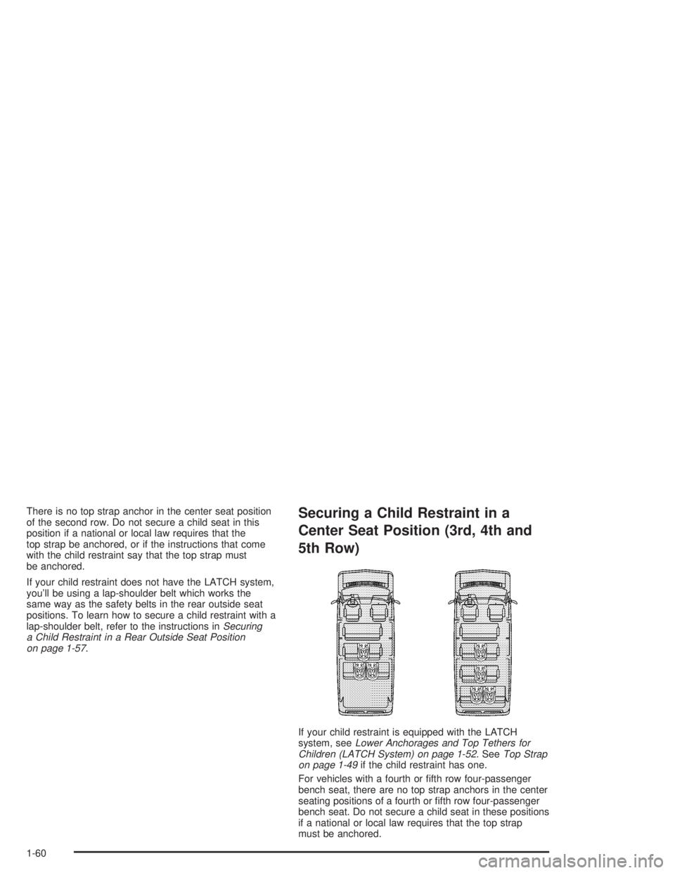 GMC SAVANA 2004 Repair Manual There is no top strap anchor in the center seat position
of the second row. Do not secure a child seat in this
position if a national or local law requires that the
top strap be anchored, or if the in
