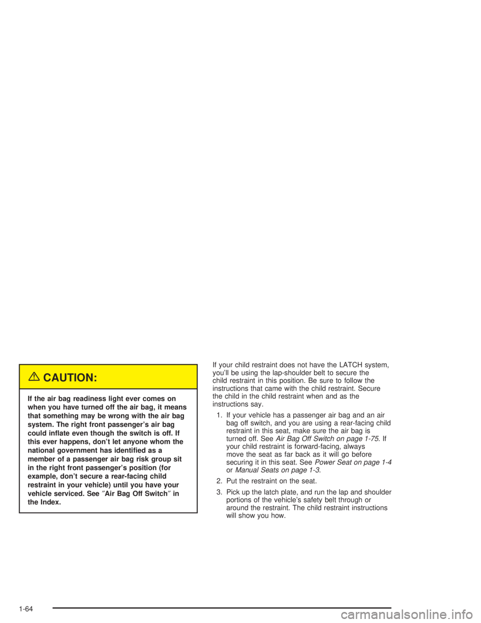 GMC SAVANA 2004  Owners Manual {CAUTION:
If the air bag readiness light ever comes on
when you have turned off the air bag, it means
that something may be wrong with the air bag
system. The right front passenger’s air bag
could i