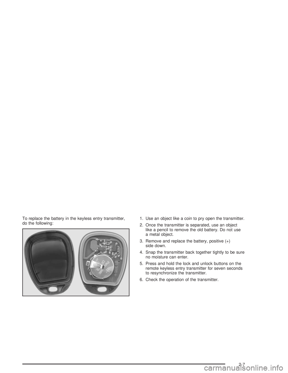 GMC SAVANA 2004 Owners Manual To replace the battery in the keyless entry transmitter,
do the following:1. Use an object like a coin to pry open the transmitter.
2. Once the transmitter is separated, use an object
like a pencil to