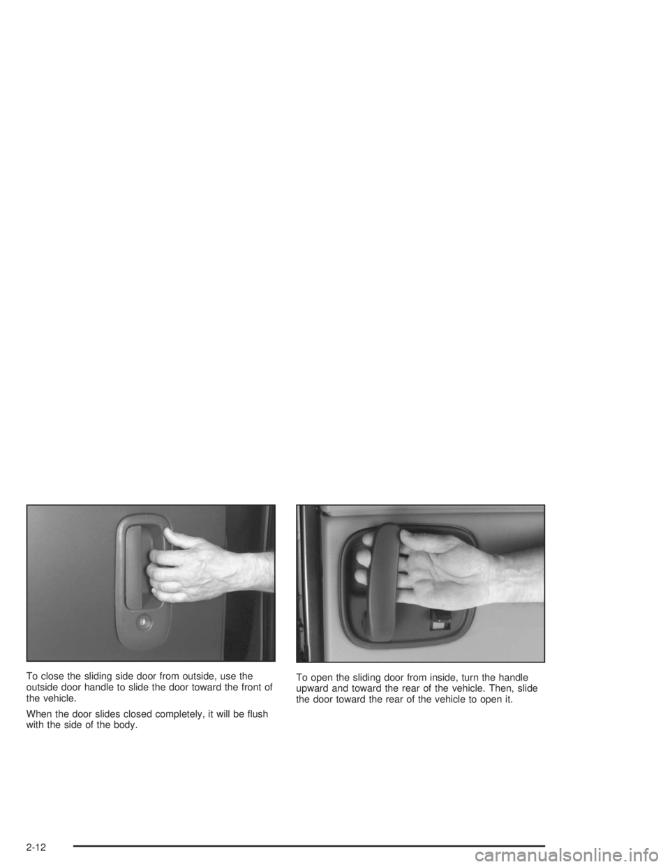 GMC SAVANA 2004 Owners Manual To close the sliding side door from outside, use the
outside door handle to slide the door toward the front of
the vehicle.
When the door slides closed completely, it will be �ush
with the side of the