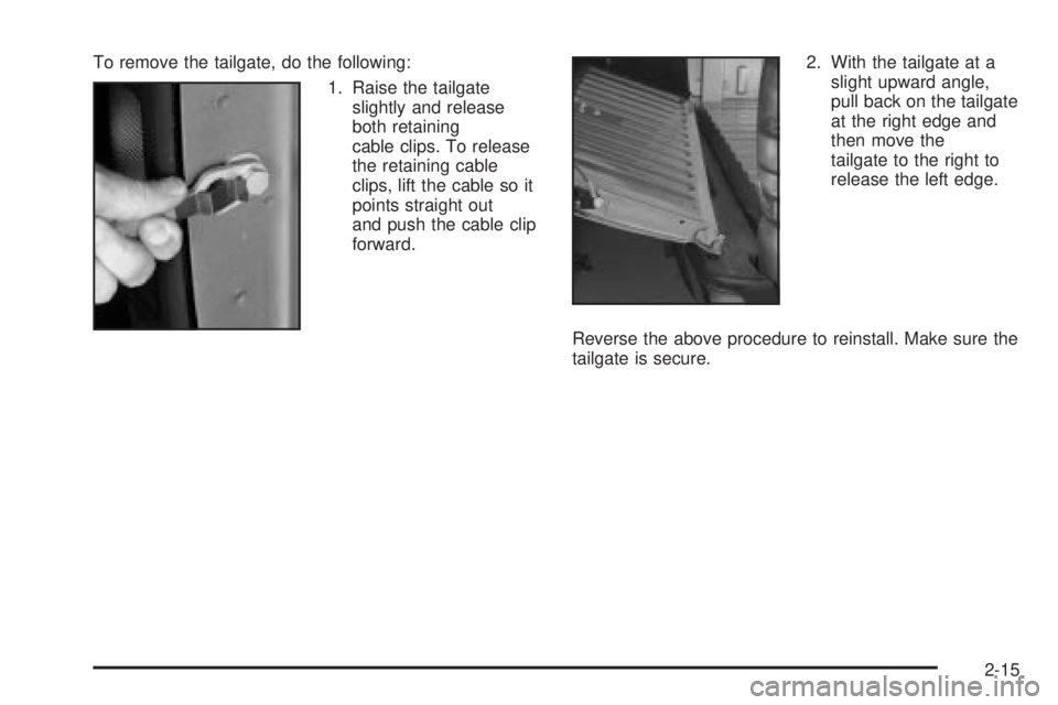 GMC SIERRA 2004  Owners Manual To remove the tailgate, do the following:
1. Raise the tailgate
slightly and release
both retaining
cable clips. To release
the retaining cable
clips, lift the cable so it
points straight out
and push