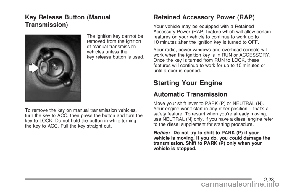 GMC SIERRA 2004 Owners Manual Key Release Button (Manual
Transmission)
The ignition key cannot be
removed from the ignition
of manual transmission
vehicles unless the
key release button is used.
To remove the key on manual transmi GMC SIERRA 2004 Owners Manual Key Release Button (Manual
Transmission)
The ignition key cannot be
removed from the ignition
of manual transmission
vehicles unless the
key release button is used.
To remove the key on manual transmi
