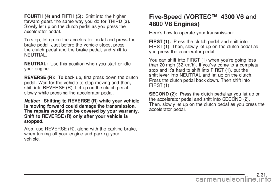 GMC SIERRA 2004 Owners Manual FOURTH (4) and FIFTH (5):Shift into the higher
forward gears the same way you do for THIRD (3).
Slowly let up on the clutch pedal as you press the
accelerator pedal.
To stop, let up on the accelerator GMC SIERRA 2004 Owners Manual FOURTH (4) and FIFTH (5):Shift into the higher
forward gears the same way you do for THIRD (3).
Slowly let up on the clutch pedal as you press the
accelerator pedal.
To stop, let up on the accelerator