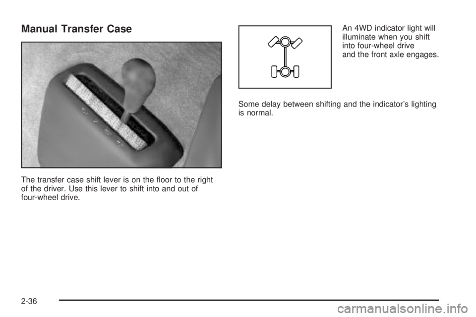 GMC SIERRA 2004 Owners Manual Manual Transfer Case
The transfer case shift lever is on the ¯oor to the right
of the driver. Use this lever to shift into and out of
four-wheel drive.An 4WD indicator light will
illuminate when you GMC SIERRA 2004 Owners Manual Manual Transfer Case
The transfer case shift lever is on the ¯oor to the right
of the driver. Use this lever to shift into and out of
four-wheel drive.An 4WD indicator light will
illuminate when you