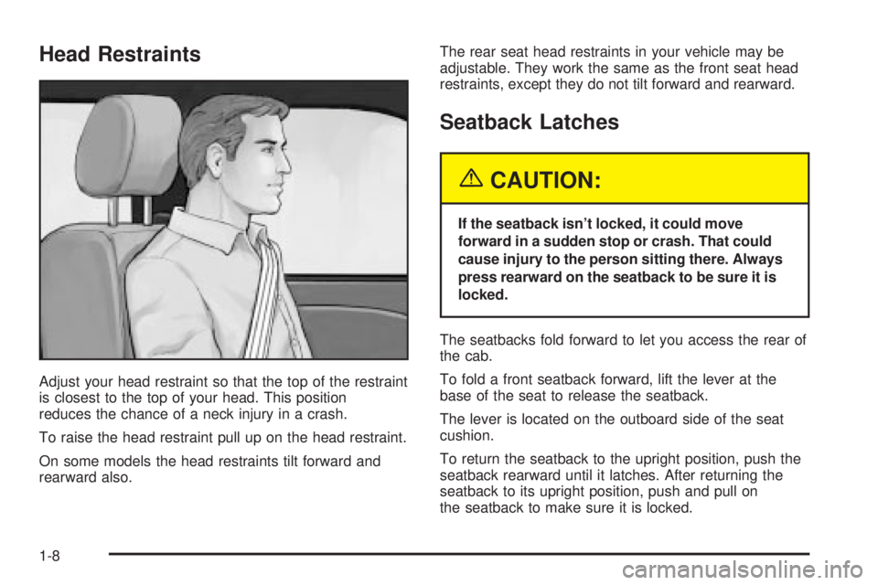 GMC SIERRA 2004 User Guide Head Restraints
Adjust your head restraint so that the top of the restraint
is closest to the top of your head. This position
reduces the chance of a neck injury in a crash.
To raise the head restrain GMC SIERRA 2004 User Guide Head Restraints
Adjust your head restraint so that the top of the restraint
is closest to the top of your head. This position
reduces the chance of a neck injury in a crash.
To raise the head restrain