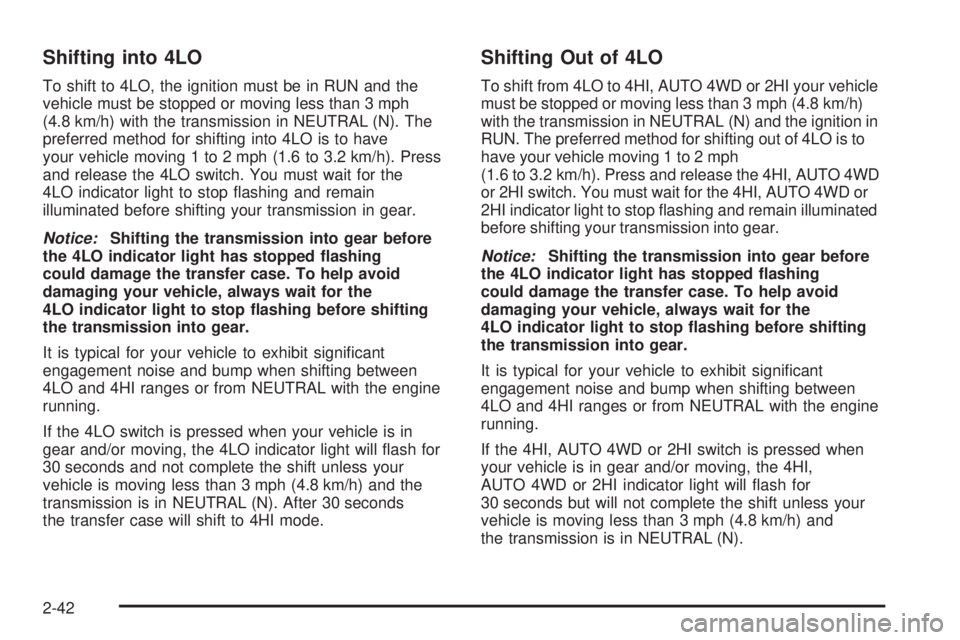 GMC SIERRA 2004 Owners Manual Shifting into 4LO
To shift to 4LO, the ignition must be in RUN and the
vehicle must be stopped or moving less than 3 mph
(4.8 km/h) with the transmission in NEUTRAL (N). The
preferred method for shift GMC SIERRA 2004 Owners Manual Shifting into 4LO
To shift to 4LO, the ignition must be in RUN and the
vehicle must be stopped or moving less than 3 mph
(4.8 km/h) with the transmission in NEUTRAL (N). The
preferred method for shift