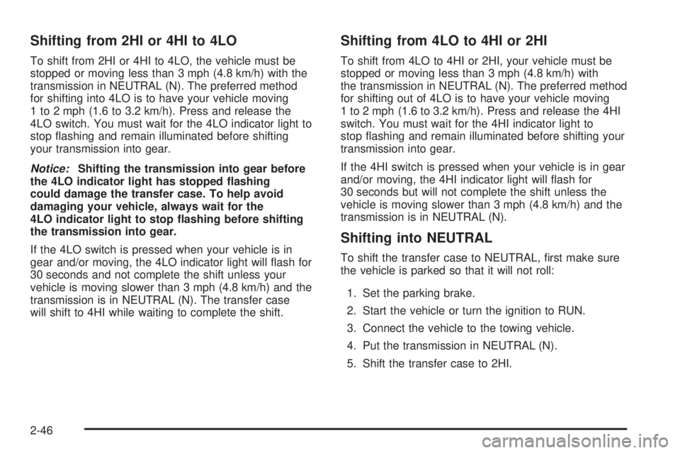 GMC SIERRA 2004 Owners Manual Shifting from 2HI or 4HI to 4LO
To shift from 2HI or 4HI to 4LO, the vehicle must be
stopped or moving less than 3 mph (4.8 km/h) with the
transmission in NEUTRAL (N). The preferred method
for shiftin GMC SIERRA 2004 Owners Manual Shifting from 2HI or 4HI to 4LO
To shift from 2HI or 4HI to 4LO, the vehicle must be
stopped or moving less than 3 mph (4.8 km/h) with the
transmission in NEUTRAL (N). The preferred method
for shiftin