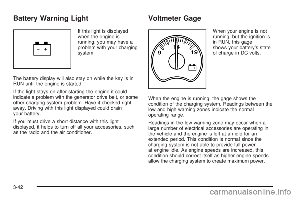 GMC SIERRA 2004 Owners Manual Battery Warning Light
If this light is displayed
when the engine is
running, you may have a
problem with your charging
system.
The battery display will also stay on while the key is in
RUN until the e GMC SIERRA 2004 Owners Manual Battery Warning Light
If this light is displayed
when the engine is
running, you may have a
problem with your charging
system.
The battery display will also stay on while the key is in
RUN until the e