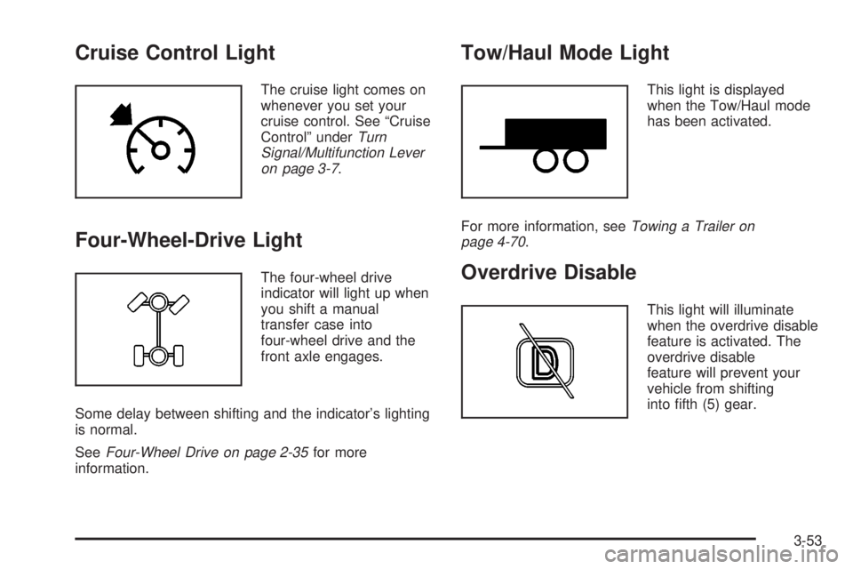 GMC SIERRA 2004 Owners Guide Cruise Control Light
The cruise light comes on
whenever you set your
cruise control. See ªCruise
Controlº under
Turn
Signal/Multifunction Lever
on page 3-7
.
Four-Wheel-Drive Light
The four-wheel dr GMC SIERRA 2004 Owners Guide Cruise Control Light
The cruise light comes on
whenever you set your
cruise control. See ªCruise
Controlº under
Turn
Signal/Multifunction Lever
on page 3-7
.
Four-Wheel-Drive Light
The four-wheel dr