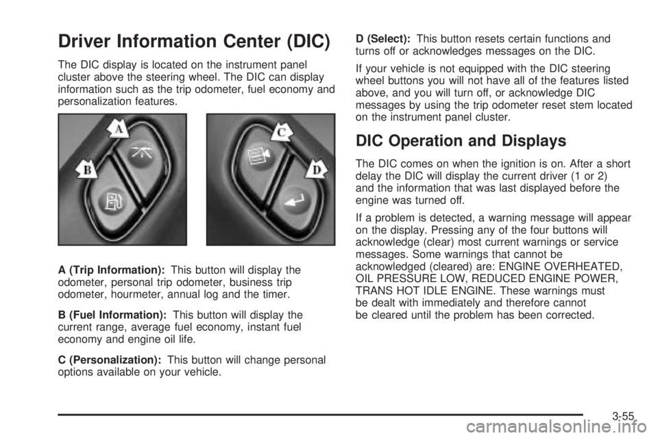 GMC SIERRA 2004 Owners Guide Driver Information Center (DIC)
The DIC display is located on the instrument panel
cluster above the steering wheel. The DIC can display
information such as the trip odometer, fuel economy and
persona GMC SIERRA 2004 Owners Guide Driver Information Center (DIC)
The DIC display is located on the instrument panel
cluster above the steering wheel. The DIC can display
information such as the trip odometer, fuel economy and
persona