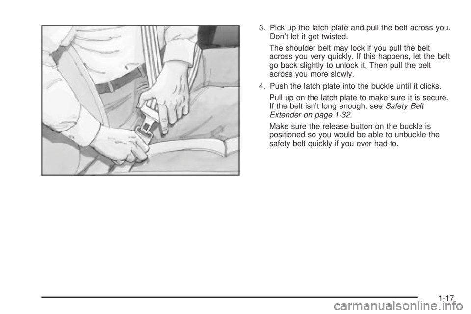 GMC SIERRA 2004 Owners Guide 3. Pick up the latch plate and pull the belt across you.
Dont let it get twisted.
The shoulder belt may lock if you pull the belt
across you very quickly. If this happens, let the belt
go back slight