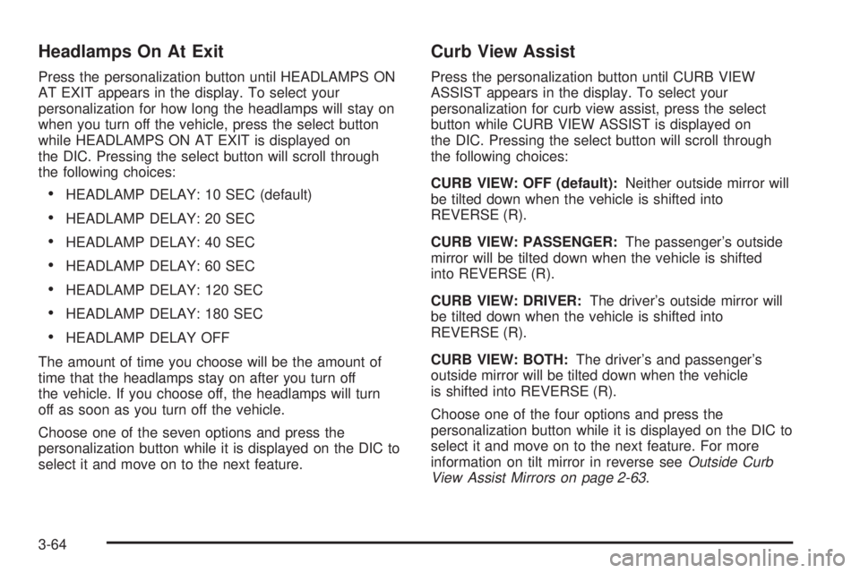 GMC SIERRA 2004 Owners Guide Headlamps On At Exit
Press the personalization button until HEADLAMPS ON
AT EXIT appears in the display. To select your
personalization for how long the headlamps will stay on
when you turn off the ve GMC SIERRA 2004 Owners Guide Headlamps On At Exit
Press the personalization button until HEADLAMPS ON
AT EXIT appears in the display. To select your
personalization for how long the headlamps will stay on
when you turn off the ve