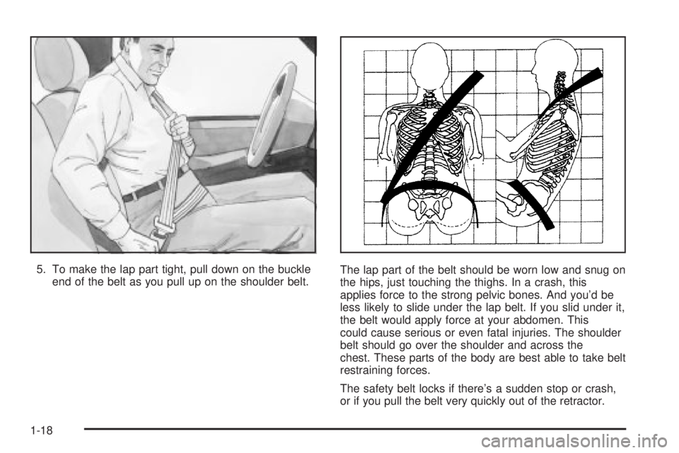 GMC SIERRA 2004 Owners Guide 5. To make the lap part tight, pull down on the buckle
end of the belt as you pull up on the shoulder belt.The lap part of the belt should be worn low and snug on
the hips, just touching the thighs. I