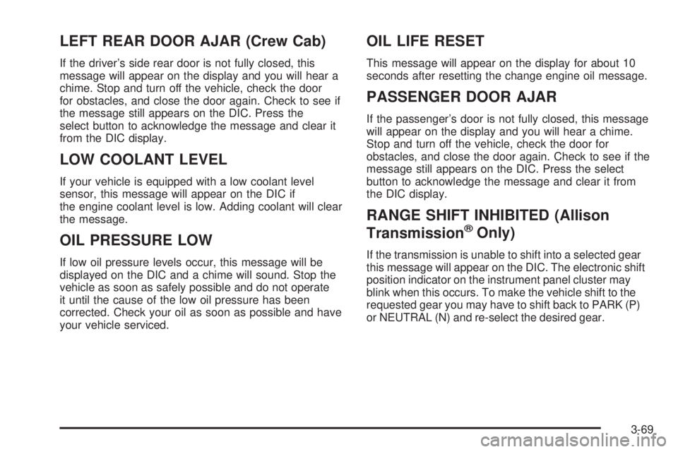 GMC SIERRA 2004 User Guide LEFT REAR DOOR AJAR (Crew Cab)
If the drivers side rear door is not fully closed, this
message will appear on the display and you will hear a
chime. Stop and turn off the vehicle, check the door
for GMC SIERRA 2004 User Guide LEFT REAR DOOR AJAR (Crew Cab)
If the drivers side rear door is not fully closed, this
message will appear on the display and you will hear a
chime. Stop and turn off the vehicle, check the door
for