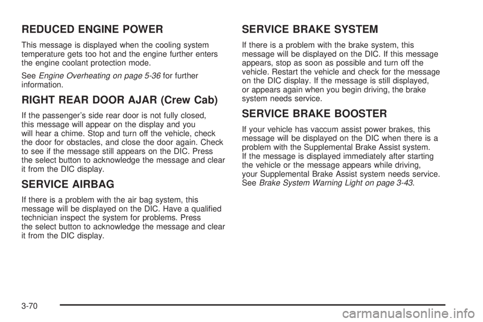 GMC SIERRA 2004 User Guide REDUCED ENGINE POWER
This message is displayed when the cooling system
temperature gets too hot and the engine further enters
the engine coolant protection mode.
See
Engine Overheating on page 5-36for GMC SIERRA 2004 User Guide REDUCED ENGINE POWER
This message is displayed when the cooling system
temperature gets too hot and the engine further enters
the engine coolant protection mode.
See
Engine Overheating on page 5-36for