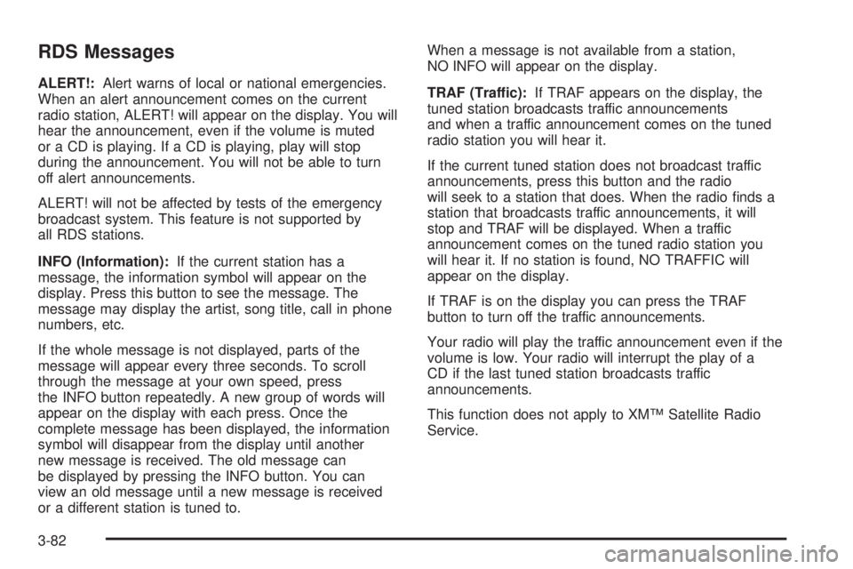 GMC SIERRA 2004 Service Manual RDS Messages
ALERT!:Alert warns of local or national emergencies.
When an alert announcement comes on the current
radio station, ALERT! will appear on the display. You will
hear the announcement, even GMC SIERRA 2004 Service Manual RDS Messages
ALERT!:Alert warns of local or national emergencies.
When an alert announcement comes on the current
radio station, ALERT! will appear on the display. You will
hear the announcement, even