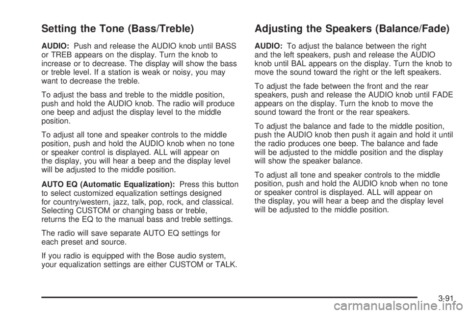 GMC SIERRA 2004 Workshop Manual Setting the Tone (Bass/Treble)
AUDIO:Push and release the AUDIO knob until BASS
or TREB appears on the display. Turn the knob to
increase or to decrease. The display will show the bass
or treble level GMC SIERRA 2004 Workshop Manual Setting the Tone (Bass/Treble)
AUDIO:Push and release the AUDIO knob until BASS
or TREB appears on the display. Turn the knob to
increase or to decrease. The display will show the bass
or treble level