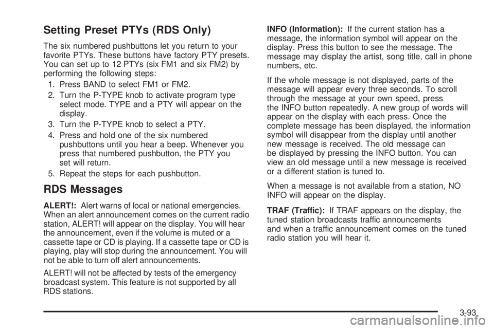 GMC SIERRA 2004 Workshop Manual Setting Preset PTYs (RDS Only)
The six numbered pushbuttons let you return to your
favorite PTYs. These buttons have factory PTY presets.
You can set up to 12 PTYs (six FM1 and six FM2) by
performing GMC SIERRA 2004 Workshop Manual Setting Preset PTYs (RDS Only)
The six numbered pushbuttons let you return to your
favorite PTYs. These buttons have factory PTY presets.
You can set up to 12 PTYs (six FM1 and six FM2) by
performing