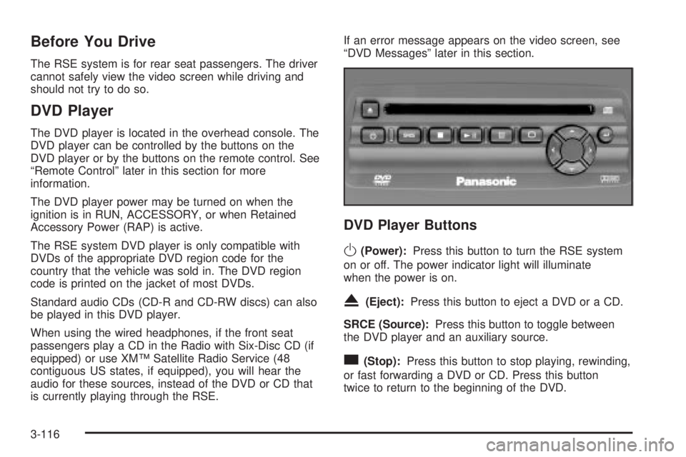 GMC SIERRA 2004 User Guide Before You Drive
The RSE system is for rear seat passengers. The driver
cannot safely view the video screen while driving and
should not try to do so.
DVD Player
The DVD player is located in the overh