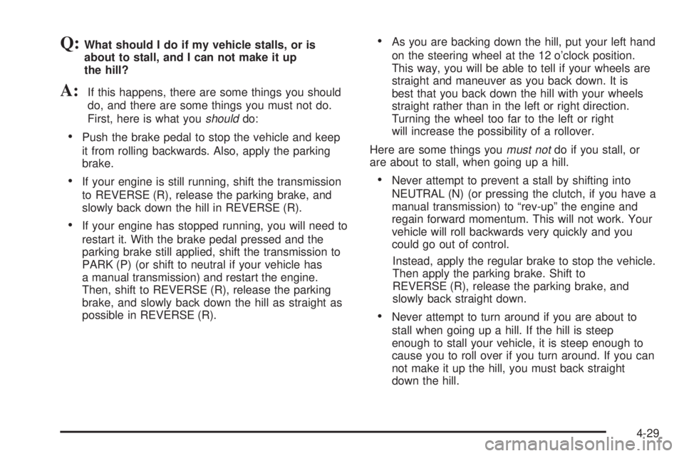 GMC SIERRA 2004 Owners Guide Q:What should I do if my vehicle stalls, or is
about to stall, and I can not make it up
the hill?
A:If this happens, there are some things you should
do, and there are some things you must not do.
Fir GMC SIERRA 2004 Owners Guide Q:What should I do if my vehicle stalls, or is
about to stall, and I can not make it up
the hill?
A:If this happens, there are some things you should
do, and there are some things you must not do.
Fir