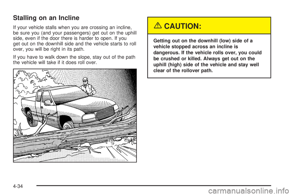 GMC SIERRA 2004 Owners Guide Stalling on an Incline
If your vehicle stalls when you are crossing an incline,
be sure you (and your passengers) get out on the uphill
side, even if the door there is harder to open. If you
get out o GMC SIERRA 2004 Owners Guide Stalling on an Incline
If your vehicle stalls when you are crossing an incline,
be sure you (and your passengers) get out on the uphill
side, even if the door there is harder to open. If you
get out o