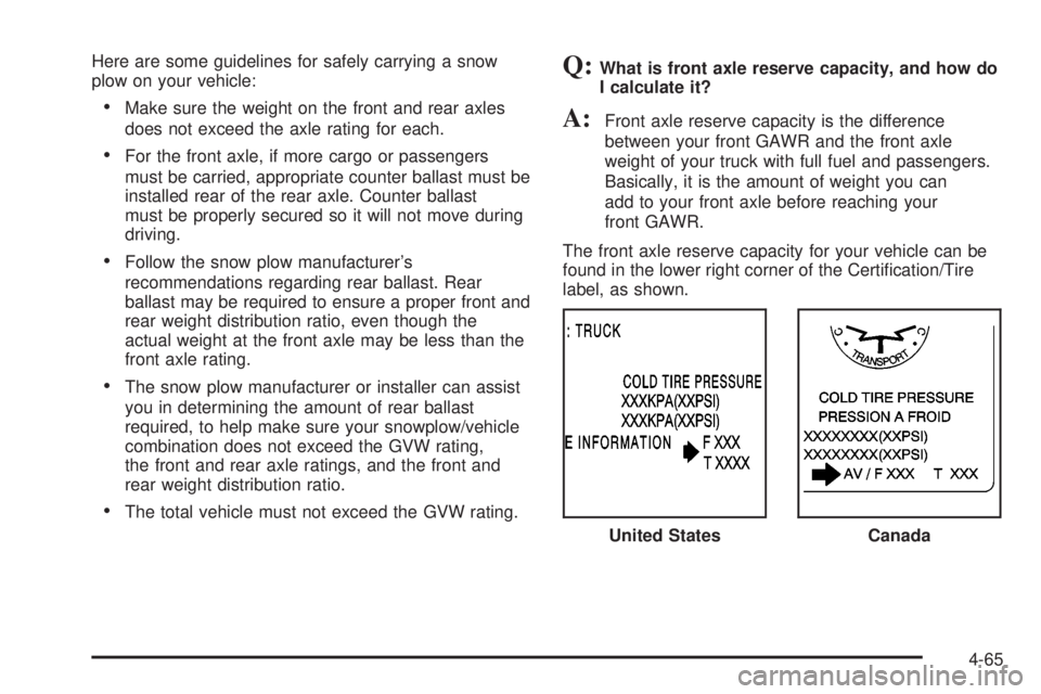 GMC SIERRA 2004  Owners Manual Here are some guidelines for safely carrying a snow
plow on your vehicle:
·Make sure the weight on the front and rear axles
does not exceed the axle rating for each.
·For the front axle, if more car