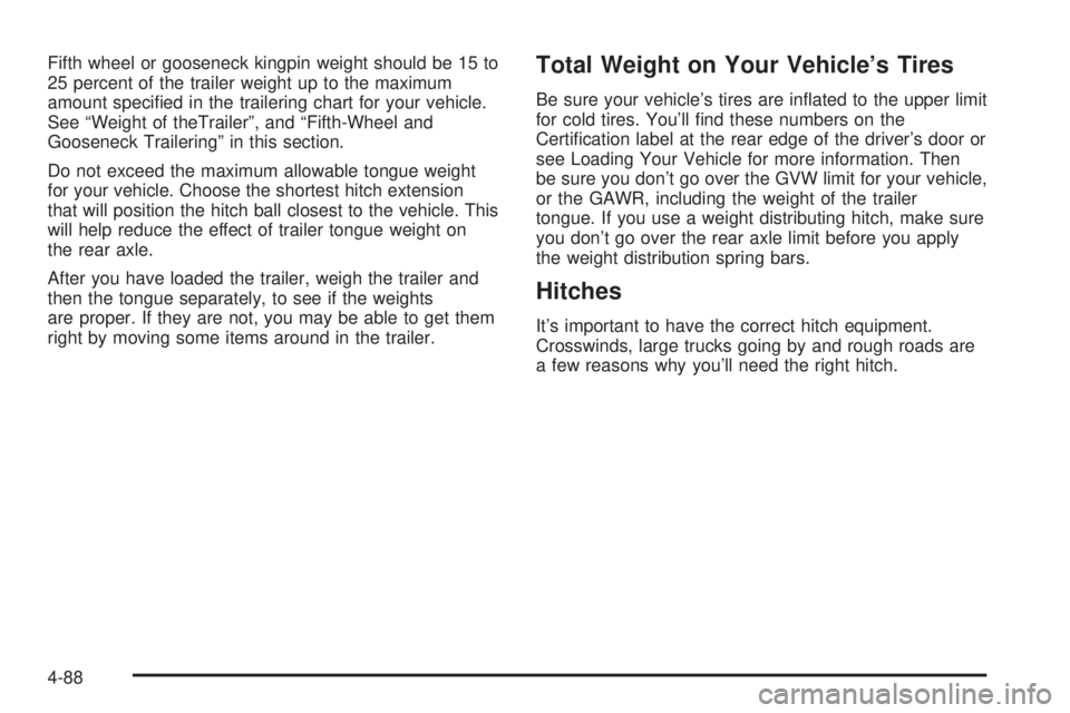 GMC SIERRA 2004  Owners Manual Fifth wheel or gooseneck kingpin weight should be 15 to
25 percent of the trailer weight up to the maximum
amount speci®ed in the trailering chart for your vehicle.
See ªWeight of theTrailerº, and 