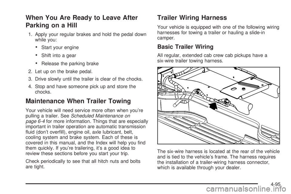 GMC SIERRA 2004 Owners Guide When You Are Ready to Leave After
Parking on a Hill
1. Apply your regular brakes and hold the pedal down
while you:
·Start your engine
·Shift into a gear
·Release the parking brake
2. Let up on the GMC SIERRA 2004 Owners Guide When You Are Ready to Leave After
Parking on a Hill
1. Apply your regular brakes and hold the pedal down
while you:
·Start your engine
·Shift into a gear
·Release the parking brake
2. Let up on the