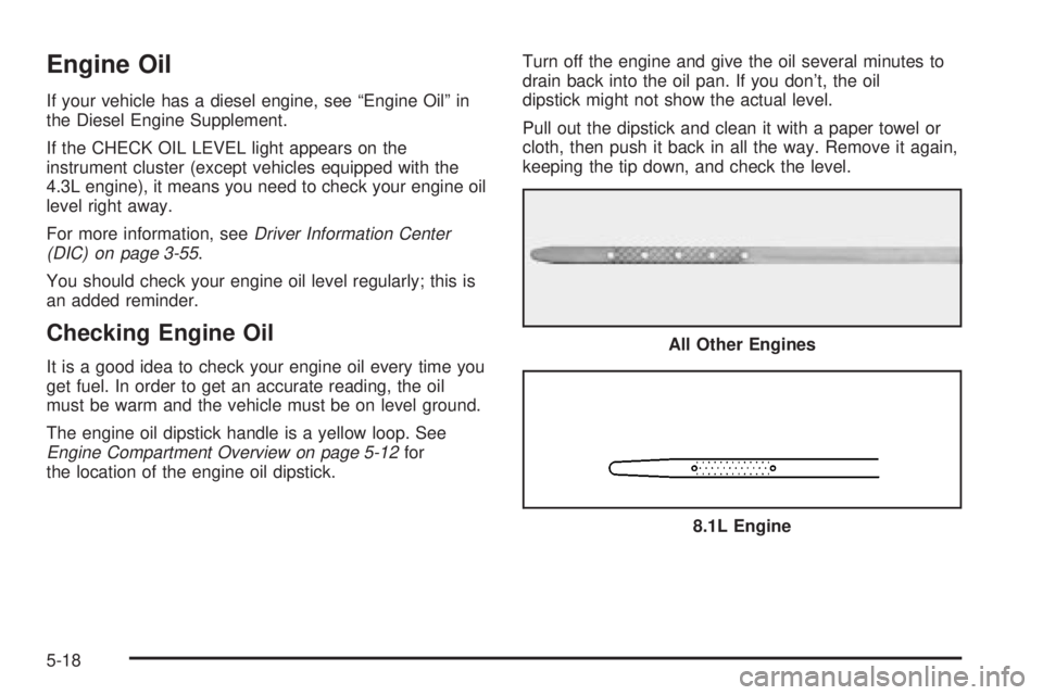 GMC SIERRA 2004 User Guide Engine Oil
If your vehicle has a diesel engine, see ªEngine Oilº in
the Diesel Engine Supplement.
If the CHECK OIL LEVEL light appears on the
instrument cluster (except vehicles equipped with the
4.
