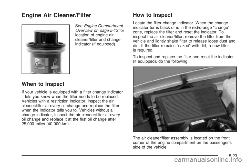 GMC SIERRA 2004  Owners Manual Engine Air Cleaner/Filter
SeeEngine Compartment
Overview on page 5-12for
location of engine air
cleaner/®lter and change
indicator (if equipped).
When to Inspect
If your vehicle is equipped with a ®