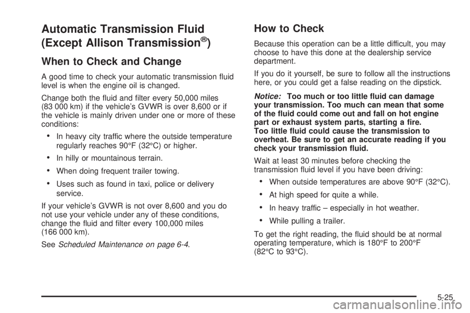 GMC SIERRA 2004  Owners Manual Automatic Transmission Fluid
(Except Allison Transmission
ž)
When to Check and Change
A good time to check your automatic transmission ¯uid
level is when the engine oil is changed.
Change both the 