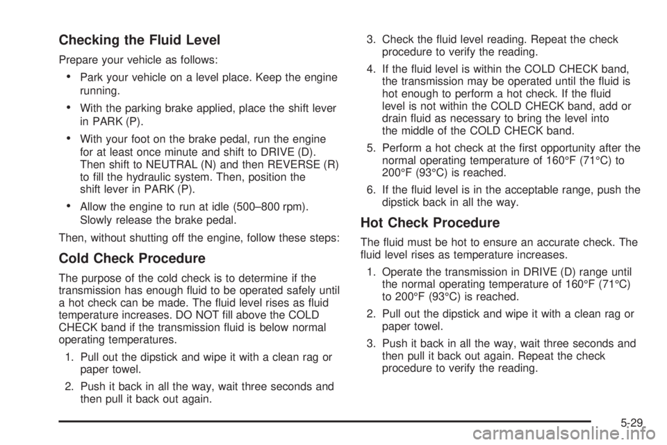 GMC SIERRA 2004 Owners Guide Checking the Fluid Level
Prepare your vehicle as follows:
·Park your vehicle on a level place. Keep the engine
running.
·With the parking brake applied, place the shift lever
in PARK (P).
·With you GMC SIERRA 2004 Owners Guide Checking the Fluid Level
Prepare your vehicle as follows:
·Park your vehicle on a level place. Keep the engine
running.
·With the parking brake applied, place the shift lever
in PARK (P).
·With you