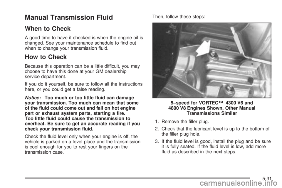 GMC SIERRA 2004 Owners Guide Manual Transmission Fluid
When to Check
A good time to have it checked is when the engine oil is
changed. See your maintenance schedule to ®nd out
when to change your transmission ¯uid.
How to Check GMC SIERRA 2004 Owners Guide Manual Transmission Fluid
When to Check
A good time to have it checked is when the engine oil is
changed. See your maintenance schedule to ®nd out
when to change your transmission ¯uid.
How to Check