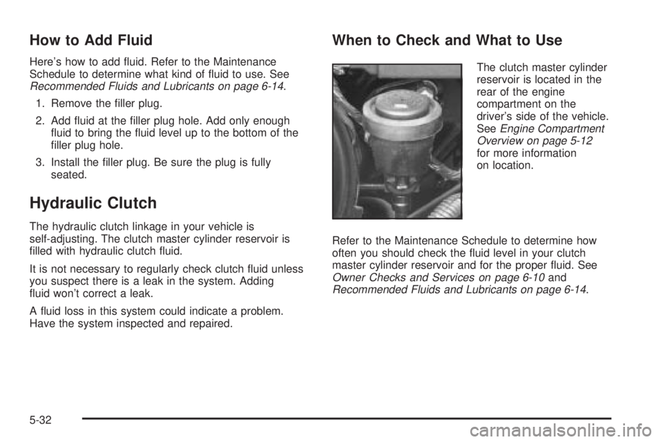 GMC SIERRA 2004 Owners Guide How to Add Fluid
Heres how to add ¯uid. Refer to the Maintenance
Schedule to determine what kind of ¯uid to use. See
Recommended Fluids and Lubricants on page 6-14.
1. Remove the ®ller plug.
2. Ad GMC SIERRA 2004 Owners Guide How to Add Fluid
Heres how to add ¯uid. Refer to the Maintenance
Schedule to determine what kind of ¯uid to use. See
Recommended Fluids and Lubricants on page 6-14.
1. Remove the ®ller plug.
2. Ad
