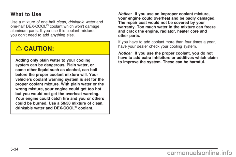 GMC SIERRA 2004 Owners Guide What to Use
Use a mixture of one-halfclean, drinkable waterand
one-half DEX-COOLžcoolant which wont damage
aluminum parts. If you use this coolant mixture,
you dont need to add anything else.
{CAUT GMC SIERRA 2004 Owners Guide What to Use
Use a mixture of one-halfclean, drinkable waterand
one-half DEX-COOLžcoolant which wont damage
aluminum parts. If you use this coolant mixture,
you dont need to add anything else.
{CAUT