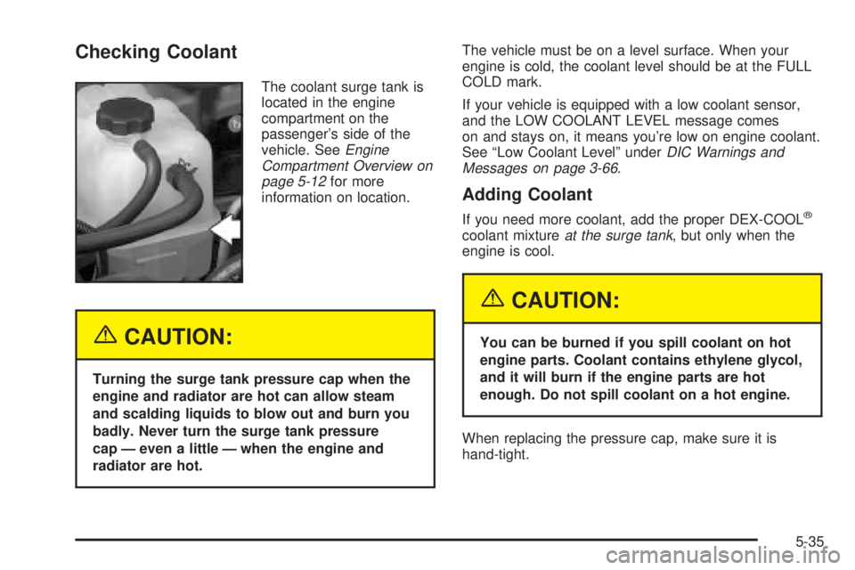 GMC SIERRA 2004  Owners Manual Checking Coolant
The coolant surge tank is
located in the engine
compartment on the
passengers side of the
vehicle. See
Engine
Compartment Overview on
page 5-12
for more
information on location.
{CAU