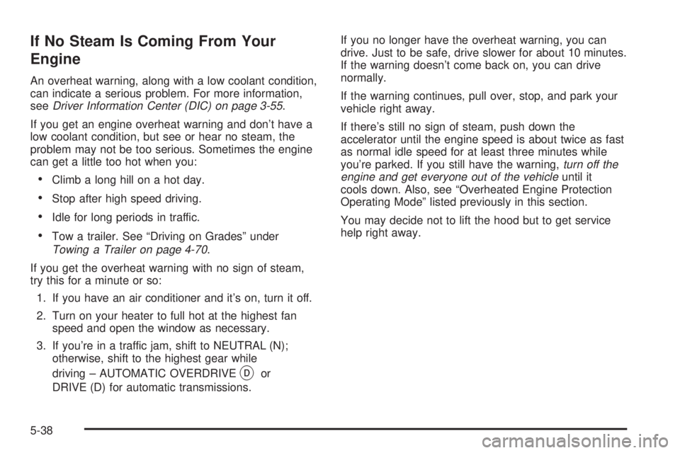 GMC SIERRA 2004  Owners Manual If No Steam Is Coming From Your
Engine
An overheat warning, along with a low coolant condition,
can indicate a serious problem. For more information,
see
Driver Information Center (DIC) on page 3-55.
