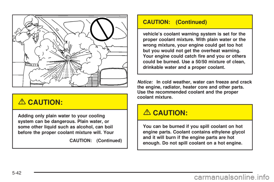 GMC SIERRA 2004  Owners Manual {CAUTION:
Adding only plain water to your cooling
system can be dangerous. Plain water, or
some other liquid such as alcohol, can boil
before the proper coolant mixture will. Your
CAUTION: (Continued)