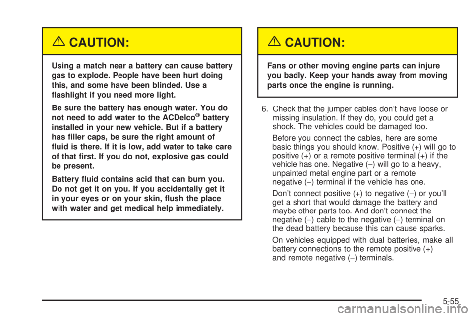 GMC SIERRA 2004 Service Manual {CAUTION:
Using a match near a battery can cause battery
gas to explode. People have been hurt doing
this, and some have been blinded. Use a
¯ashlight if you need more light.
Be sure the battery has GMC SIERRA 2004 Service Manual {CAUTION:
Using a match near a battery can cause battery
gas to explode. People have been hurt doing
this, and some have been blinded. Use a
¯ashlight if you need more light.
Be sure the battery has