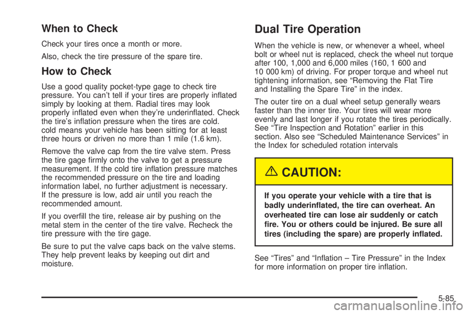 GMC SIERRA 2004  Owners Manual When to Check
Check your tires once a month or more.
Also, check the tire pressure of the spare tire.
How to Check
Use a good quality pocket-type gage to check tire
pressure. You cant tell if your ti