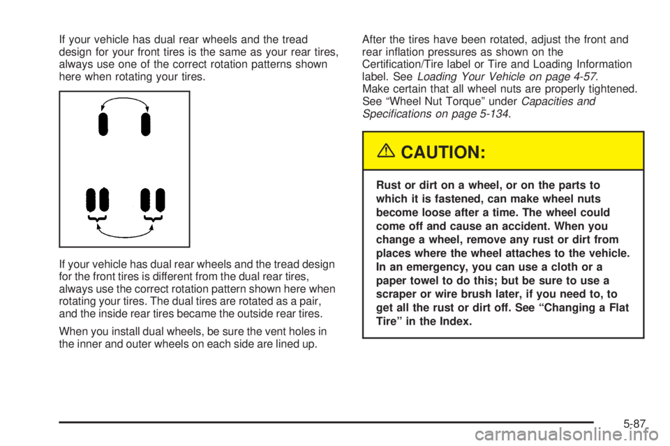 GMC SIERRA 2004  Owners Manual If your vehicle has dual rear wheels and the tread
design for your front tires is the same as your rear tires,
always use one of the correct rotation patterns shown
here when rotating your tires.
If y