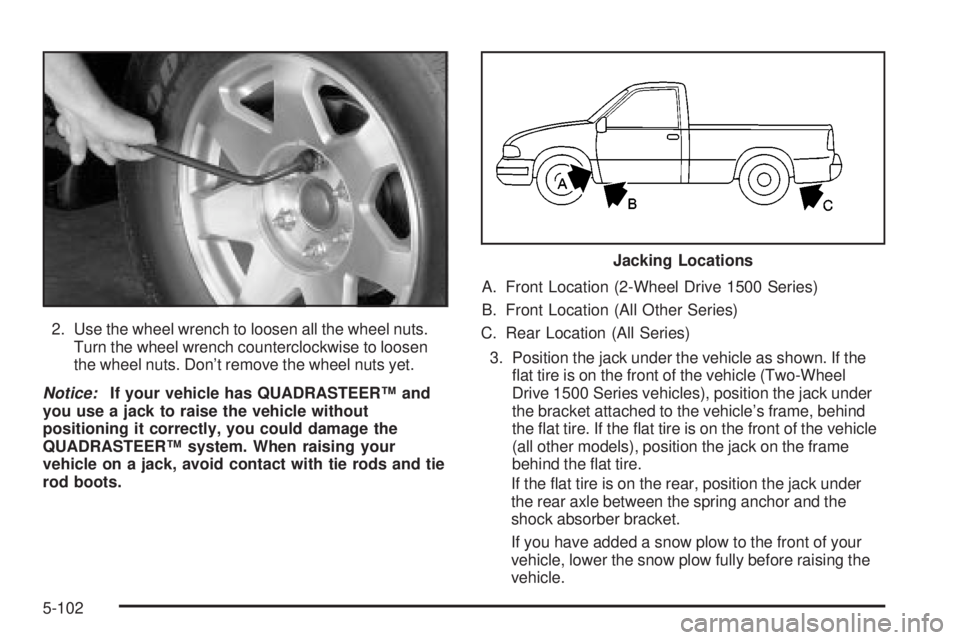 GMC SIERRA 2004  Owners Manual 2. Use the wheel wrench to loosen all the wheel nuts.
Turn the wheel wrench counterclockwise to loosen
the wheel nuts. Dont remove the wheel nuts yet.
Notice:If your vehicle has QUADRASTEERŸ and
you
