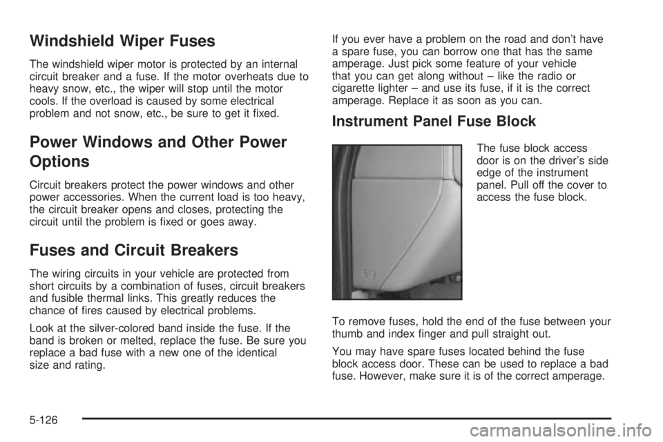 GMC SIERRA 2004  Owners Manual Windshield Wiper Fuses
The windshield wiper motor is protected by an internal
circuit breaker and a fuse. If the motor overheats due to
heavy snow, etc., the wiper will stop until the motor
cools. If 