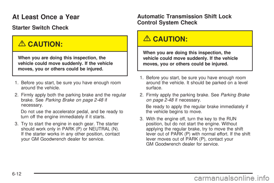 GMC SIERRA 2004 Workshop Manual At Least Once a Year
Starter Switch Check
{CAUTION:
When you are doing this inspection, the
vehicle could move suddenly. If the vehicle
moves, you or others could be injured.
1. Before you start, be s GMC SIERRA 2004 Workshop Manual At Least Once a Year
Starter Switch Check
{CAUTION:
When you are doing this inspection, the
vehicle could move suddenly. If the vehicle
moves, you or others could be injured.
1. Before you start, be s